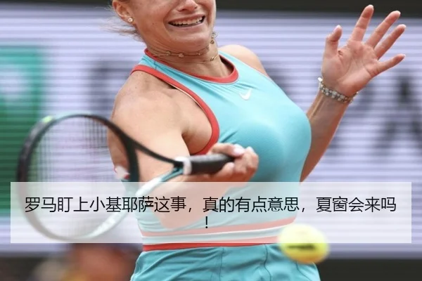 罗马盯上小基耶萨这事，真的有点意思，夏窗会来吗！