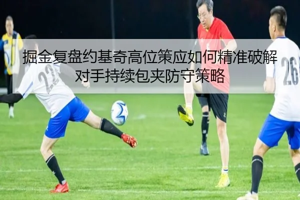 掘金复盘约基奇高位策应如何精准破解对手持续包夹防守策略
