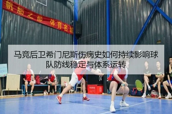 马竞后卫希门尼斯伤病史如何持续影响球队防线稳定与体系运转